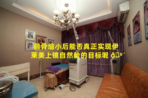 颧骨缩小后能否真正实现伊莱美上镜自然脸的目标呢 🪴